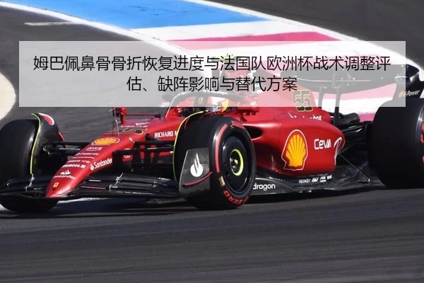 姆巴佩鼻骨骨折恢复进度与法国队欧洲杯战术调整评估、缺阵影响与替代方案