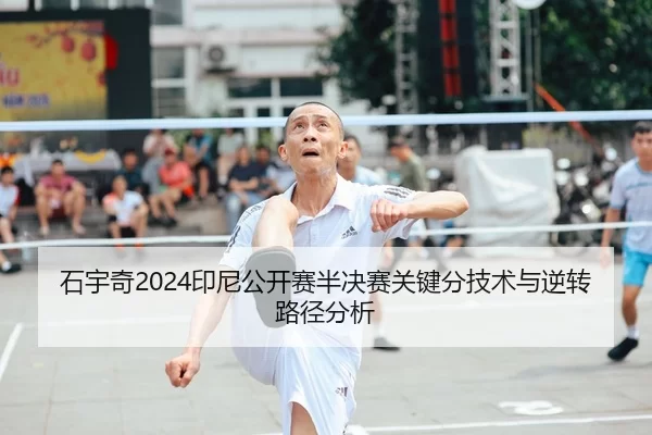 石宇奇2024印尼公开赛半决赛关键分技术与逆转路径分析